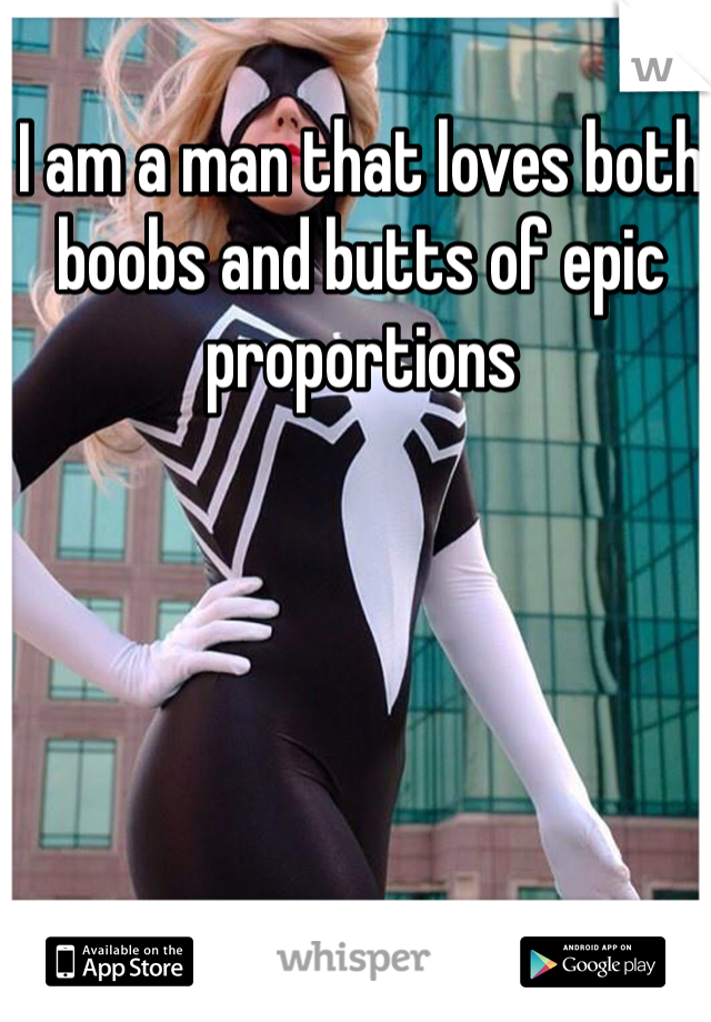 I am a man that loves both boobs and butts of epic proportions 