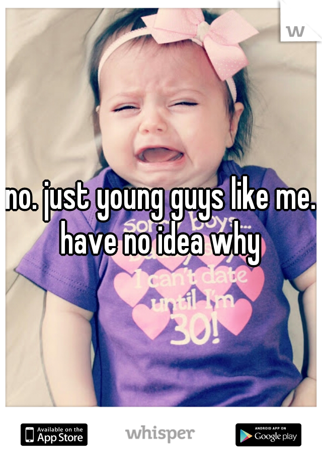 no. just young guys like me.
have no idea why