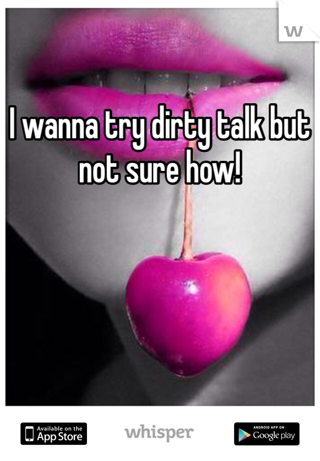 I wanna try dirty talk but not sure how! 