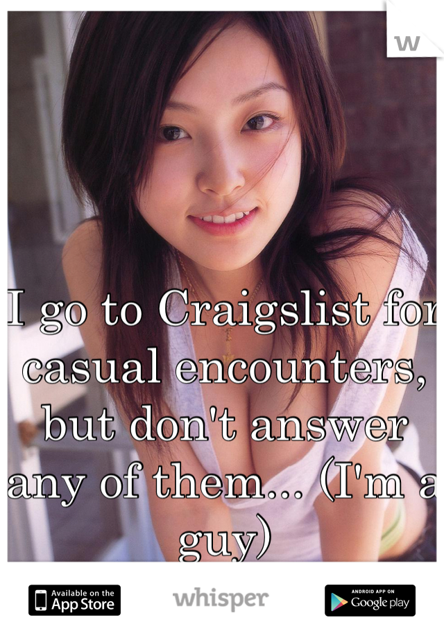 I go to Craigslist for casual encounters, but don't answer any of them... (I'm a guy)