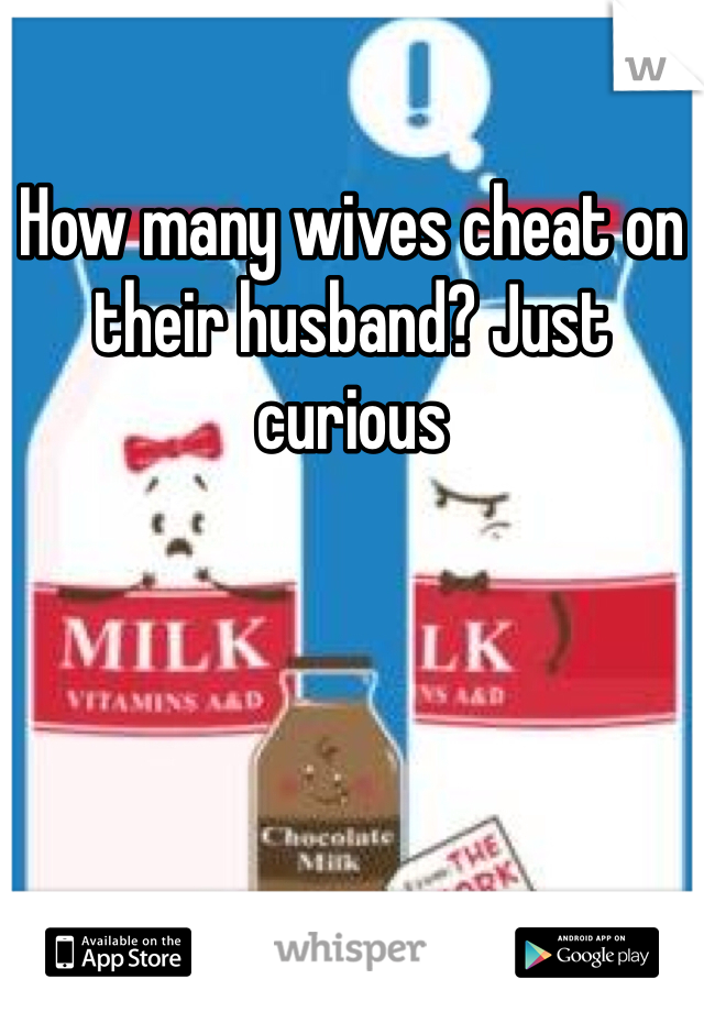 How many wives cheat on their husband? Just curious