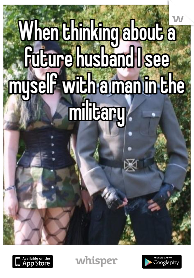 When thinking about a future husband I see myself with a man in the military 