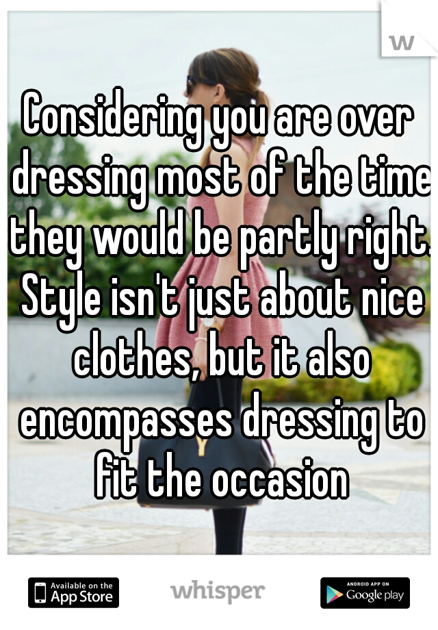 Considering you are over dressing most of the time they would be partly right. Style isn't just about nice clothes, but it also encompasses dressing to fit the occasion