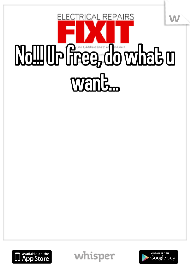 No!!! Ur free, do what u want... 