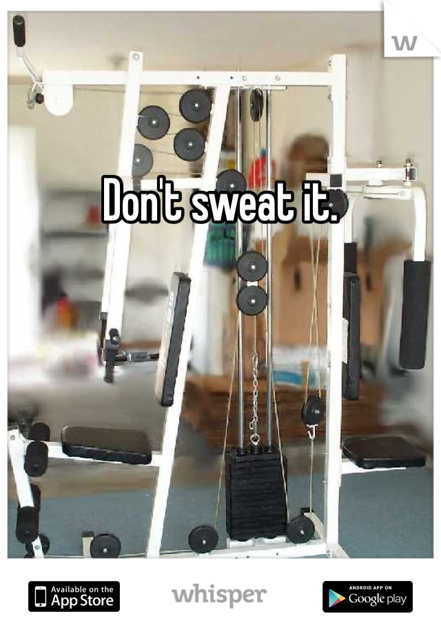 Don't sweat it. 