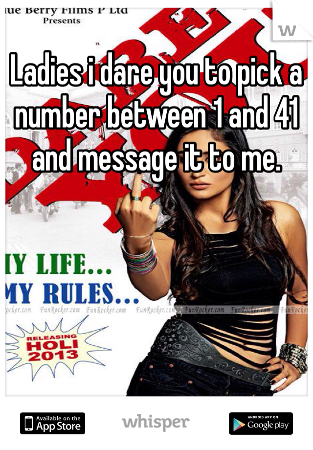 Ladies i dare you to pick a number between 1 and 41 and message it to me.