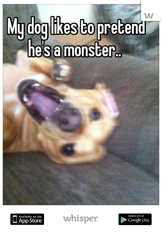 My dog likes to pretend he's a monster.. 