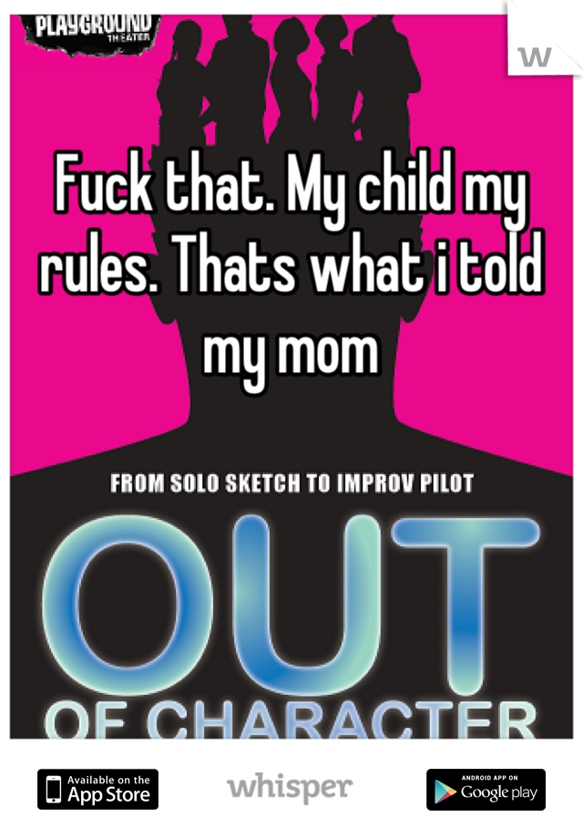 Fuck that. My child my rules. Thats what i told my mom