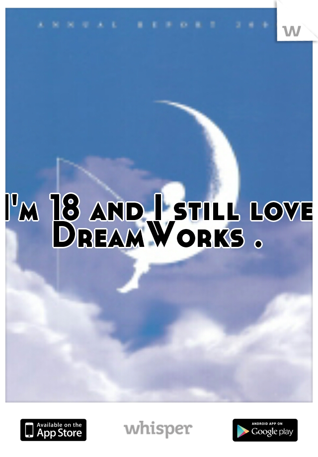 I'm 18 and I still love DreamWorks . 