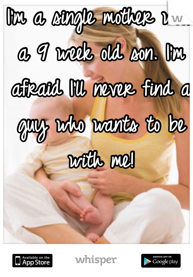 I'm a single mother with a 9 week old son. I'm afraid I'll never find a guy who wants to be with me!