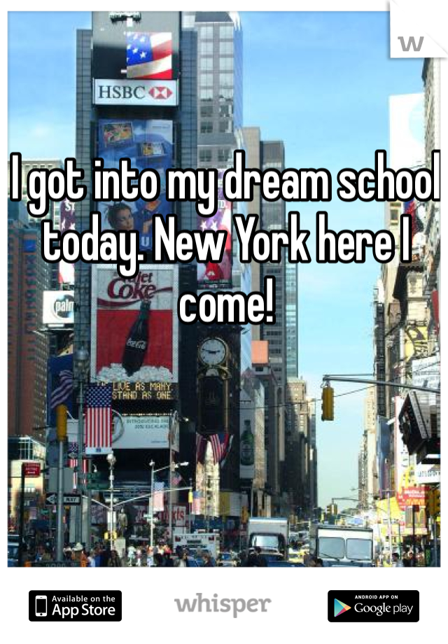 I got into my dream school today. New York here I come!