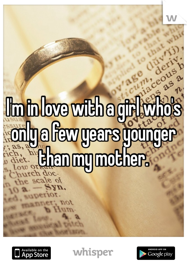 I'm in love with a girl who's only a few years younger than my mother.