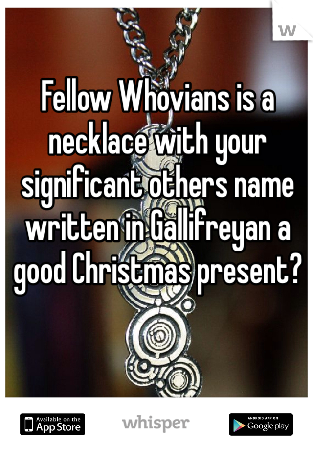 Fellow Whovians is a necklace with your significant others name written in Gallifreyan a good Christmas present?