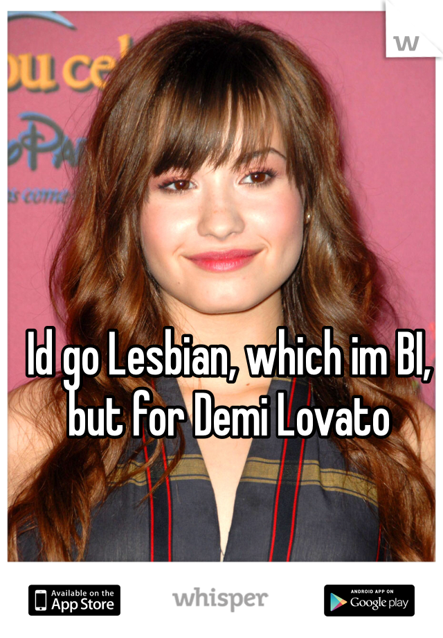 Id go Lesbian, which im BI, but for Demi Lovato