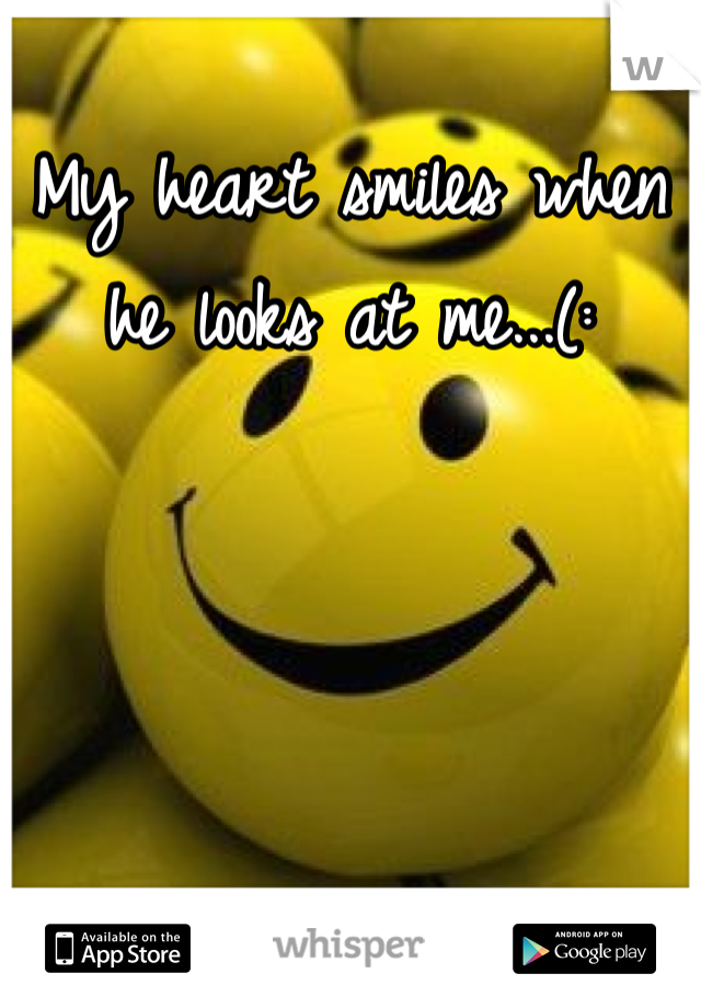 My heart smiles when he looks at me...(: