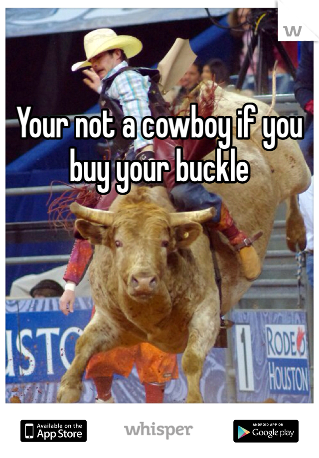 Your not a cowboy if you buy your buckle 