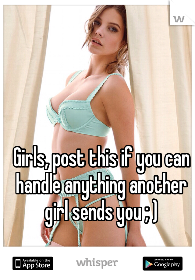 Girls, post this if you can handle anything another girl sends you ; )
