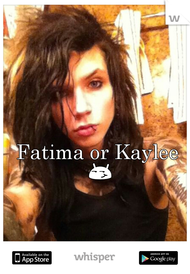 Fatima or Kaylee 😏 