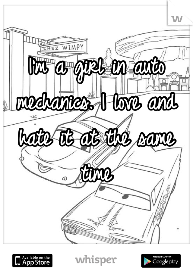 I'm a girl in auto mechanics. I love and hate it at the same time