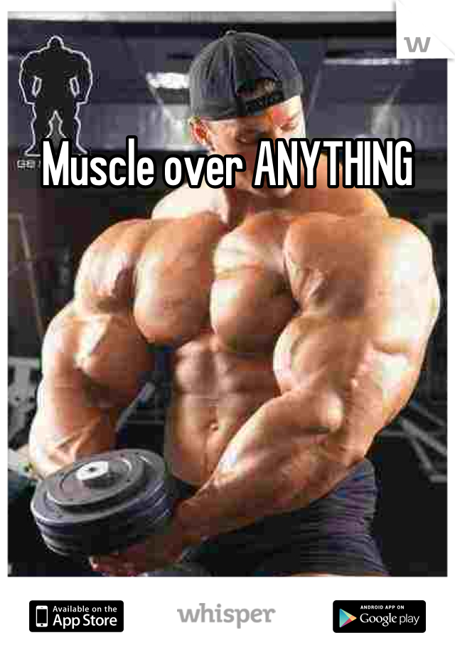 Muscle over ANYTHING