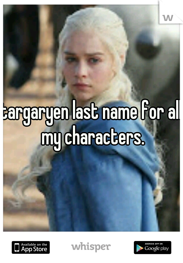 targaryen last name for all my characters.