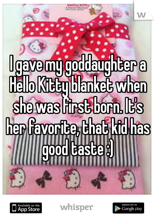 I gave my goddaughter a Hello Kitty blanket when she was first born. It's her favorite, that kid has good taste :) 