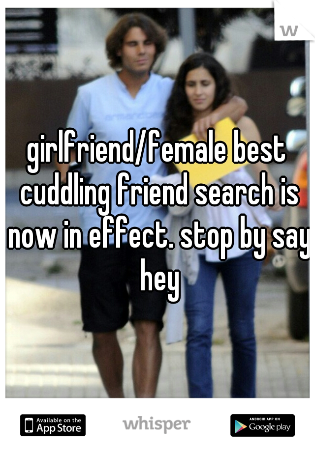 girlfriend/female best cuddling friend search is now in effect. stop by say hey