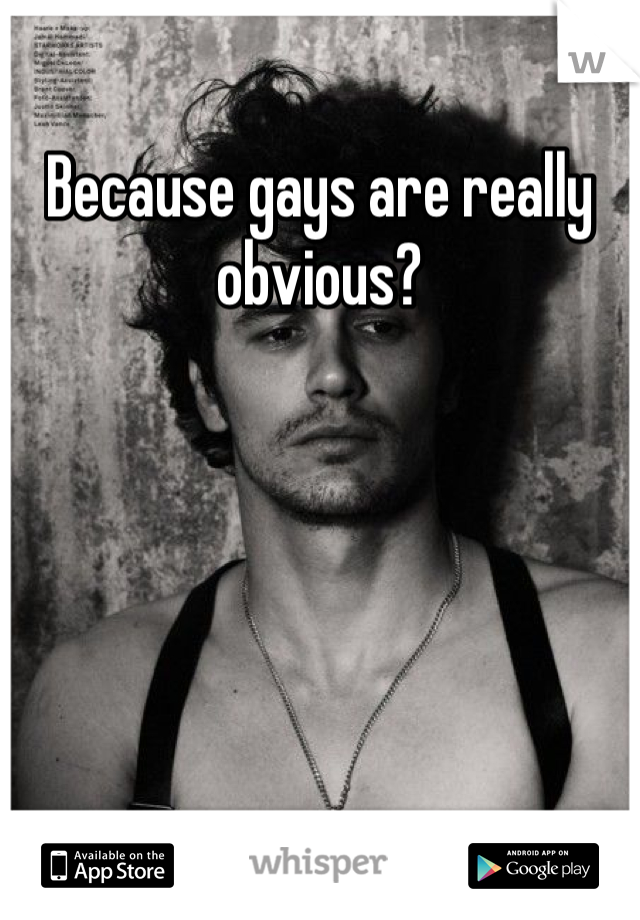 Because gays are really obvious?