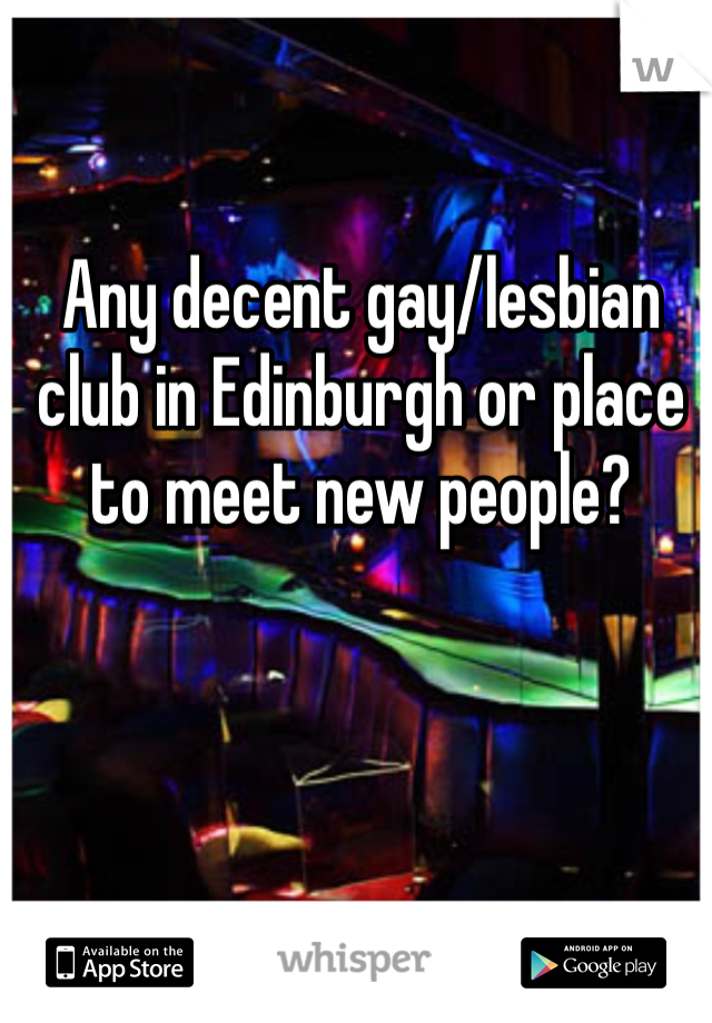Any decent gay/lesbian club in Edinburgh or place to meet new people?