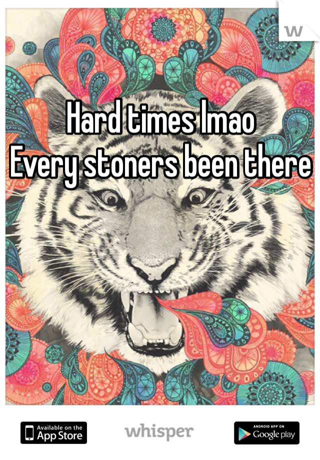Hard times lmao 
Every stoners been there 