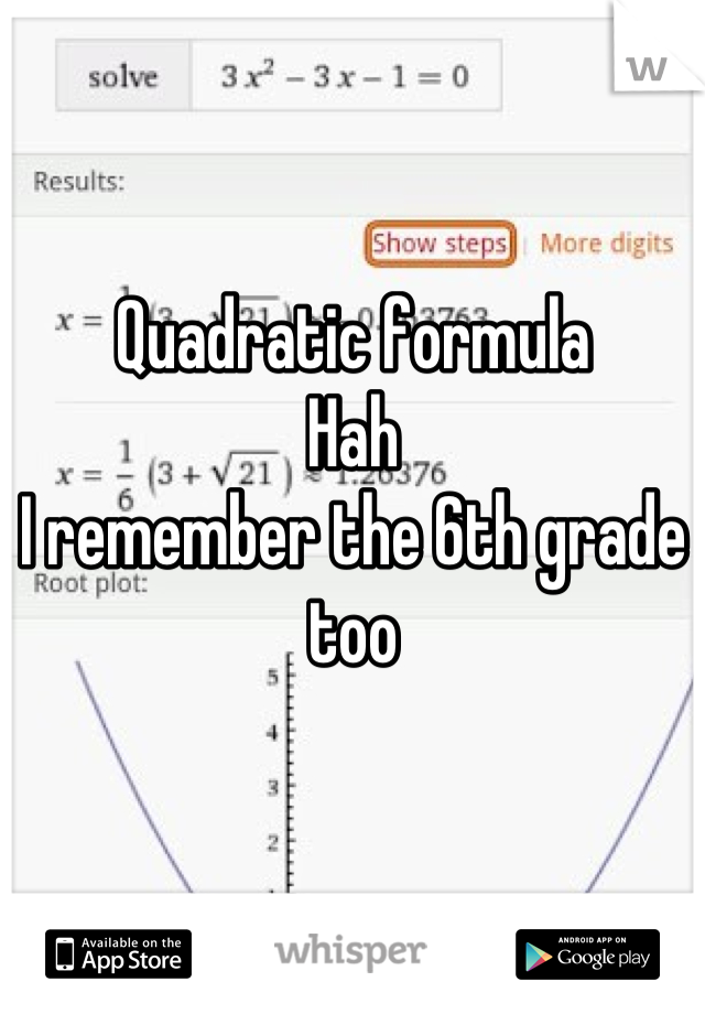 Quadratic formula
Hah
I remember the 6th grade too