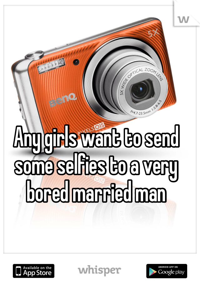 Any girls want to send some selfies to a very bored married man