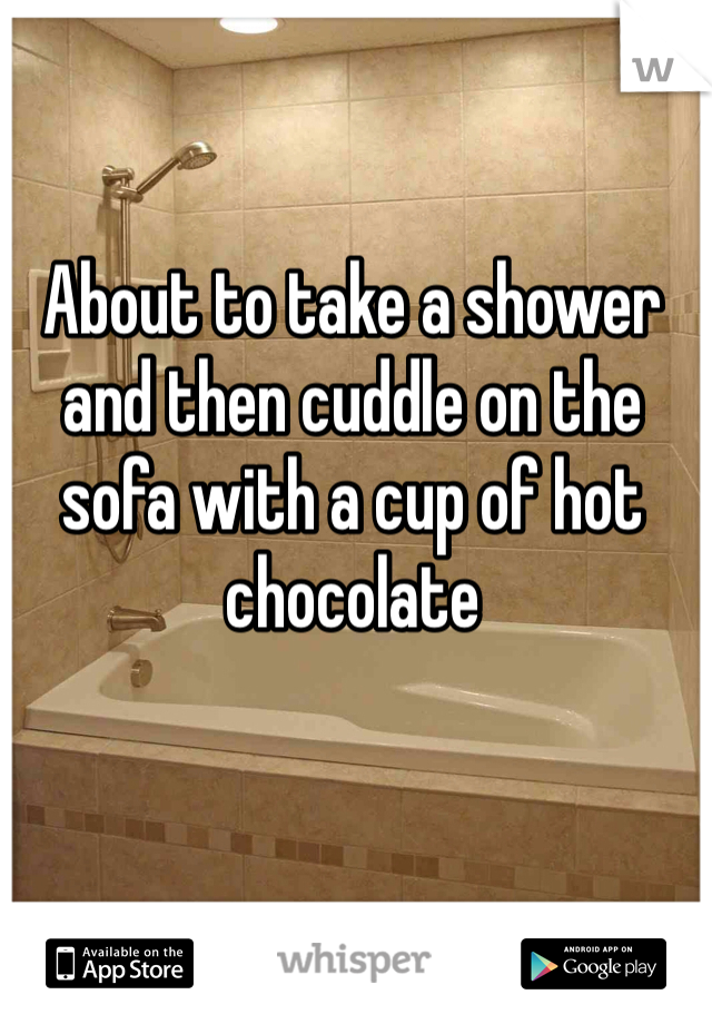 About to take a shower and then cuddle on the sofa with a cup of hot chocolate 