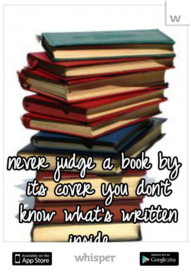 never judge a book by its cover you don't know what's written inside  