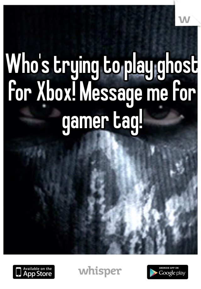 Who's trying to play ghost for Xbox! Message me for gamer tag!