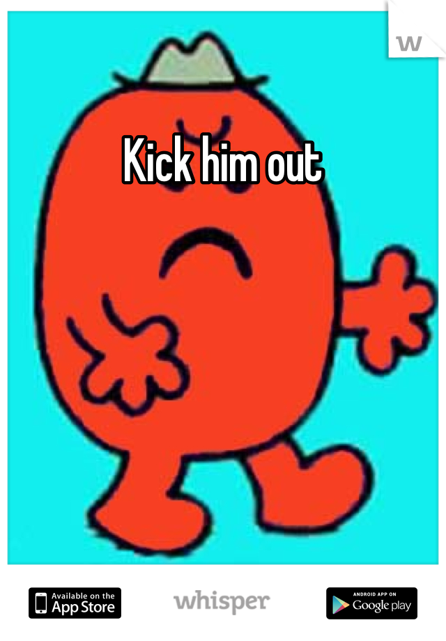 Kick him out