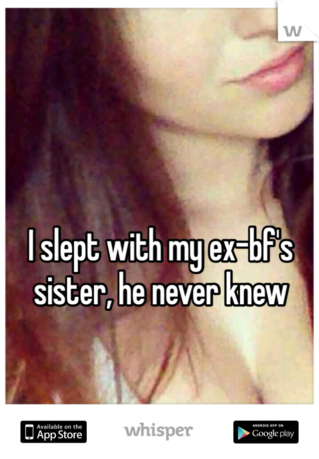 I slept with my ex-bf's sister, he never knew