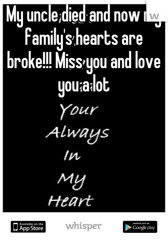 My uncle died and now my family's hearts are broke!!! Miss you and love you a lot

