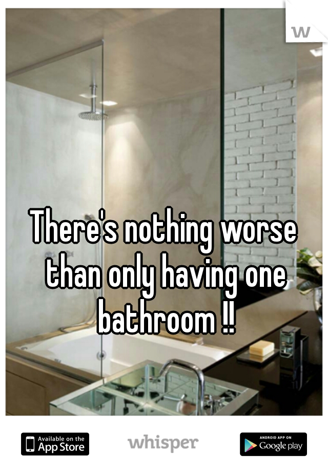 There's nothing worse than only having one bathroom !!