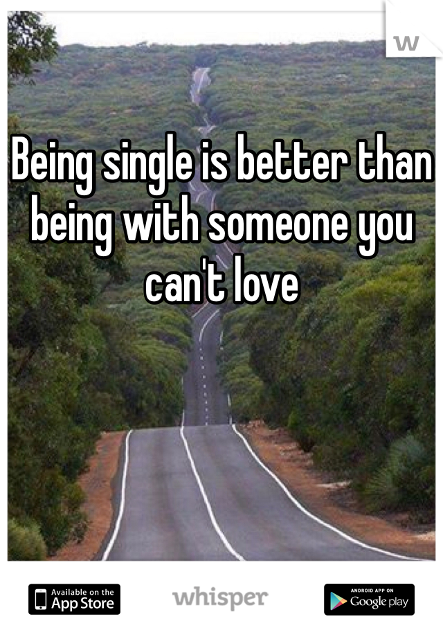 Being single is better than being with someone you can't love