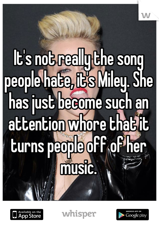 It's not really the song people hate, it's Miley. She has just become such an attention whore that it turns people off of her music.