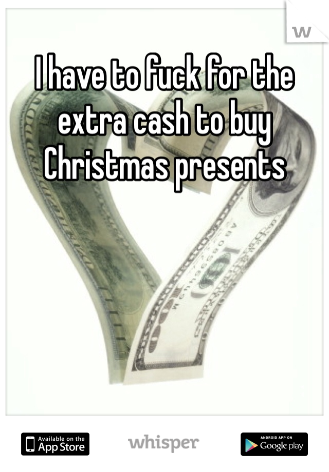 I have to fuck for the extra cash to buy Christmas presents