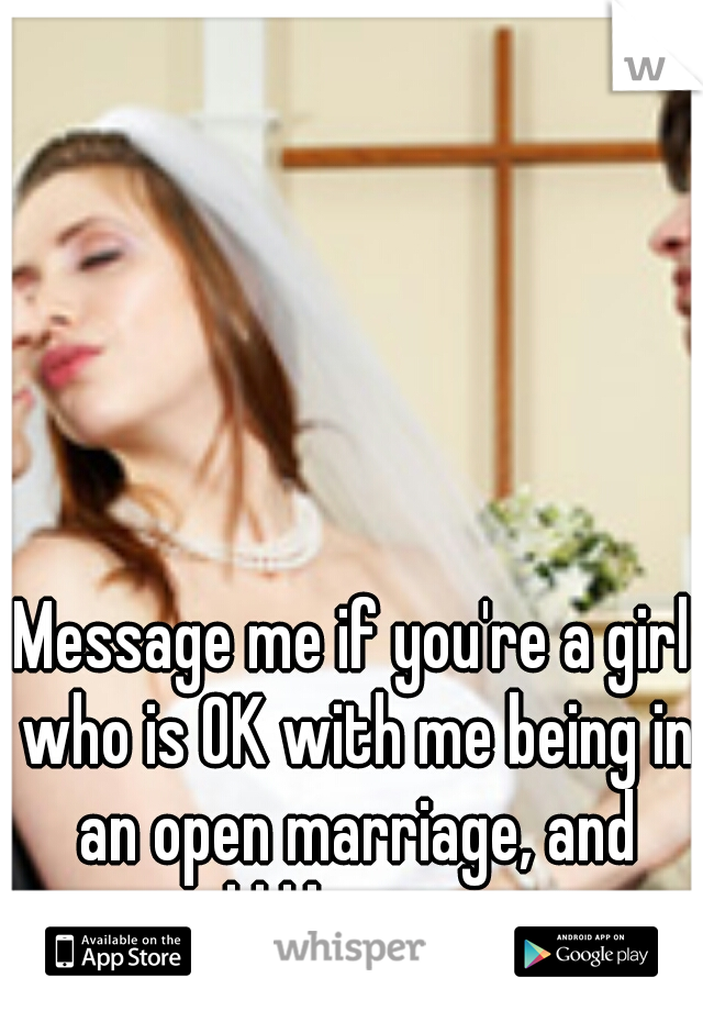 Message me if you're a girl who is OK with me being in an open marriage, and would like to meet.