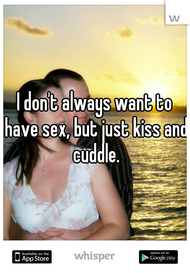 I don't always want to have sex, but just kiss and cuddle.