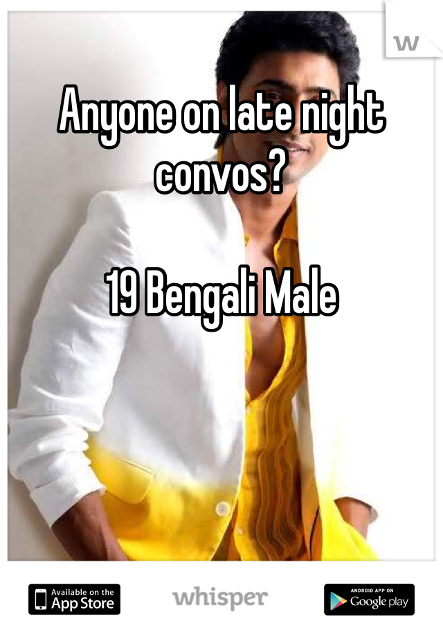 Anyone on late night convos? 

19 Bengali Male