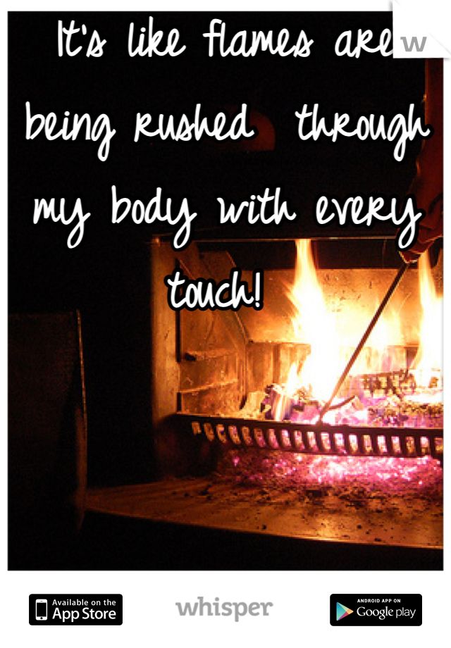 It's like flames are being rushed  through my body with every touch! 