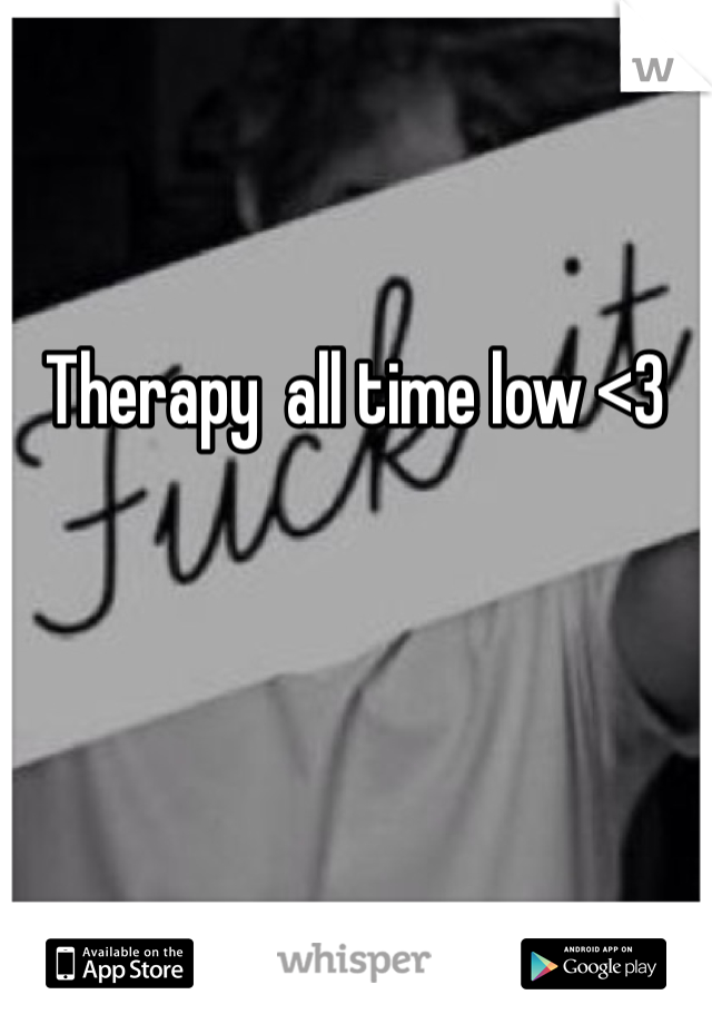Therapy  all time low <3