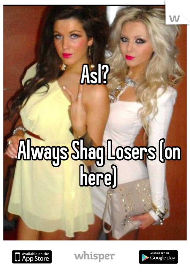 Always Shag Losers (on here)