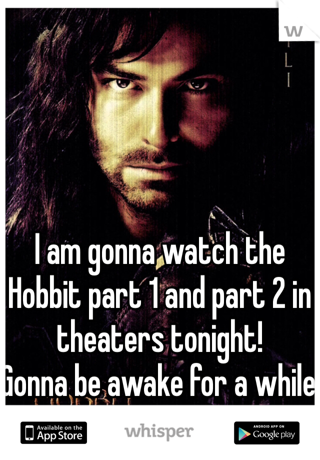 I am gonna watch the Hobbit part 1 and part 2 in theaters tonight!
Gonna be awake for a while haha
