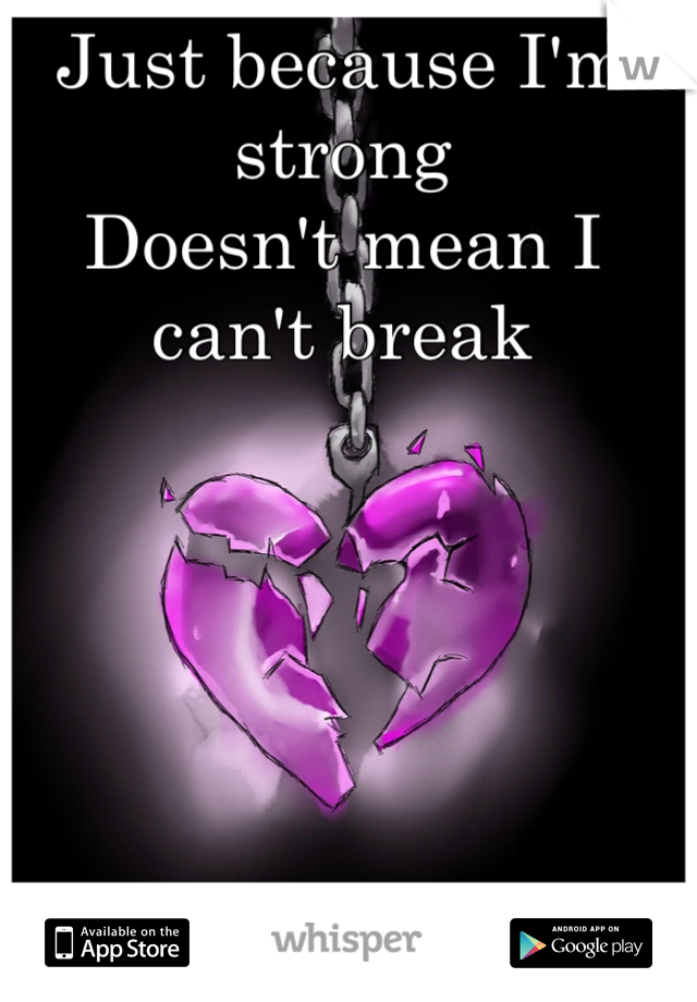 Just because I'm strong
Doesn't mean I can't break